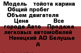  › Модель ­ тойота карина › Общий пробег ­ 316 000 › Объем двигателя ­ 2 › Цена ­ 85 000 - Все города Авто » Продажа легковых автомобилей   . Ненецкий АО,Белушье д.